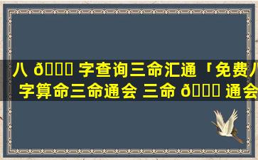 八 🐘 字查询三命汇通「免费八字算命三命通会 三命 🐞 通会算命」